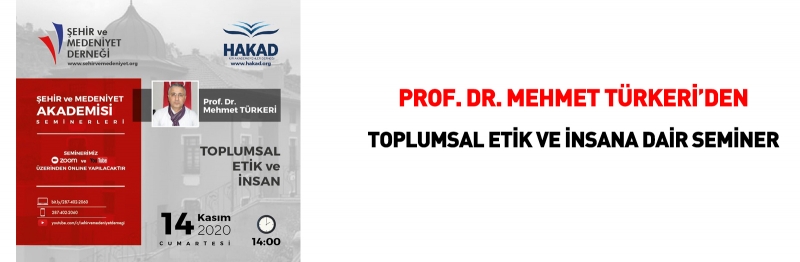 <a href=prof_dr_mehmet_turkeriden_toplumsal_etik_ve_insan_semineri-detay-264.html><div class='lineh34 Font2 Size28 Kirmizi'>Prof. Dr. Mehmet Türkeri'den Toplumsal Etik ve İnsan semineri</div><div class='Font1 lineh24 Size16 Beyaz Pay6 hidden-xs'>Prof Dr Mehmet Türkeri, 14 Kasım 2020 saat 14:00'te Şehir ve Medeniyet Derneği sosyal medya hesapları üzerinden online olarak 